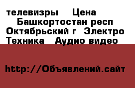 телевизры  › Цена ­ 1 000 - Башкортостан респ., Октябрьский г. Электро-Техника » Аудио-видео   